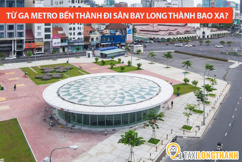 Từ ga ngầm Metro Bến Thành đi sân bay Long Thành bao xa, có những phương tiện nào?